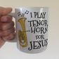 Christian Tenor Horn Mug - I Play Tenor Horn For Jesus - Church Brass Player