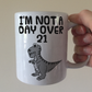 Sarcastic Dinosaur Mug - I'm Not A Day Over 21 - T-Rex Mug - Father's Day Joke Gift